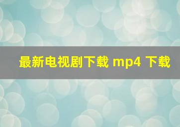 最新电视剧下载 mp4 下载